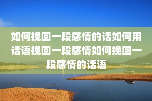 如何挽回一段感情的话如何用话语挽回一段感情如何挽回一段感情的话语