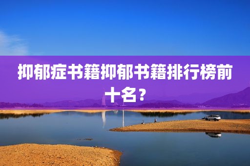抑郁症书籍抑郁书籍排行榜前十名？