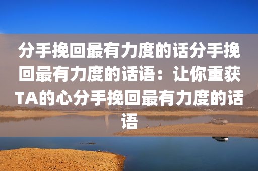 分手挽回最有力度的话分手挽回最有力度的话语：让你重获TA的心分手挽回最有力度的话语