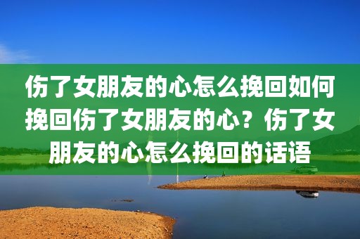 伤了女朋友的心怎么挽回如何挽回伤了女朋友的心？伤了女朋友的心怎么挽回的话语