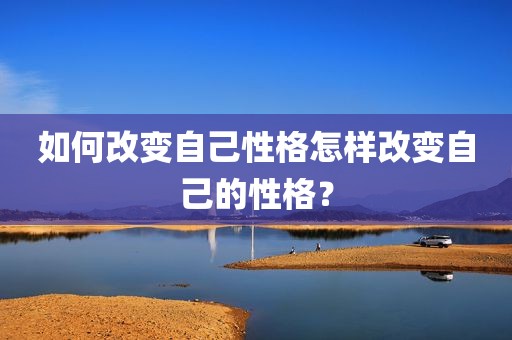 如何改变自己性格怎样改变自己的性格？