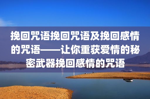 挽回咒语挽回咒语及挽回感情的咒语——让你重获爱情的秘密武器挽回感情的咒语