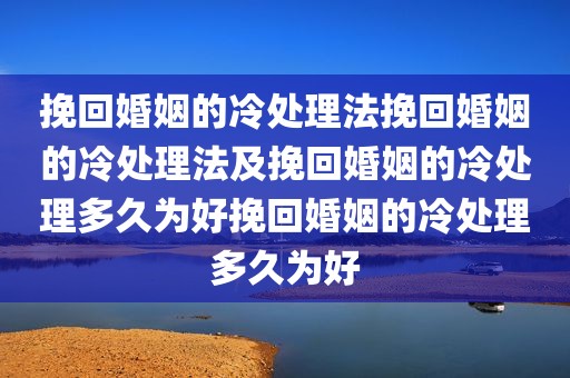 挽回婚姻的冷处理法挽回婚姻的冷处理法及挽回婚姻的冷处理多久为好挽回婚姻的冷处理多久为好