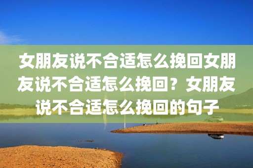 女朋友说不合适怎么挽回女朋友说不合适怎么挽回？女朋友说不合适怎么挽回的句子