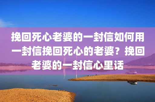 挽回死心老婆的一封信如何用一封信挽回死心的老婆？挽回老婆的一封信心里话