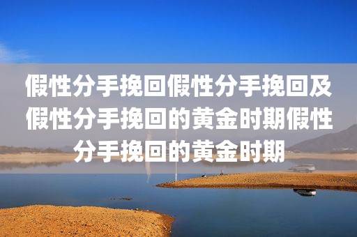 假性分手挽回假性分手挽回及假性分手挽回的黄金时期假性分手挽回的黄金时期