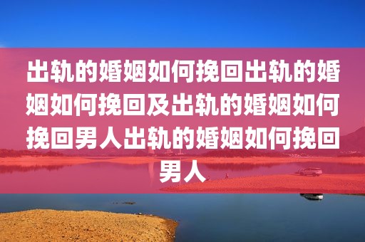 出轨的婚姻如何挽回出轨的婚姻如何挽回及出轨的婚姻如何挽回男人出轨的婚姻如何挽回男人
