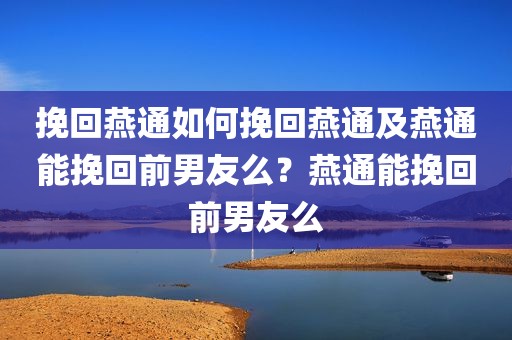 挽回燕通如何挽回燕通及燕通能挽回前男友么？燕通能挽回前男友么