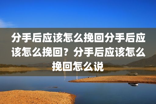分手后应该怎么挽回分手后应该怎么挽回？分手后应该怎么挽回怎么说