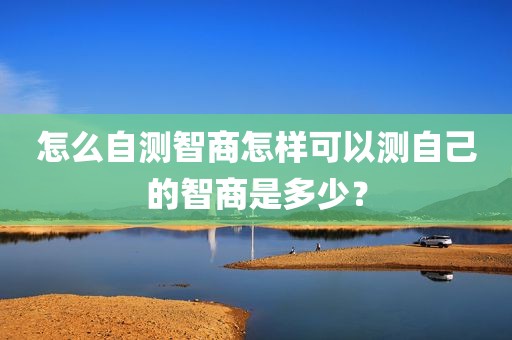 怎么自测智商怎样可以测自己的智商是多少？