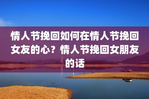 情人节挽回如何在情人节挽回女友的心？情人节挽回女朋友的话