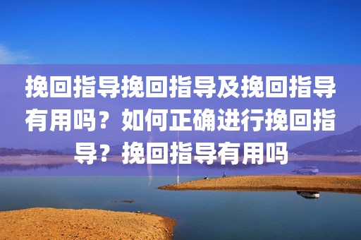 挽回指导挽回指导及挽回指导有用吗？如何正确进行挽回指导？挽回指导有用吗