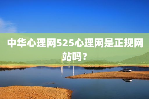 中华心理网525心理网是正规网站吗？