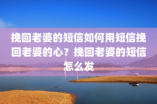 挽回老婆的短信如何用短信挽回老婆的心？挽回老婆的短信怎么发
