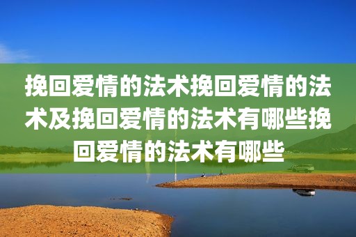 挽回爱情的法术挽回爱情的法术及挽回爱情的法术有哪些挽回爱情的法术有哪些