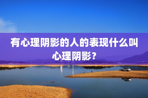 有心理阴影的人的表现什么叫心理阴影？