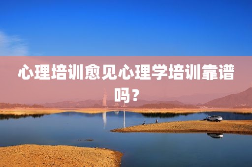 心理培训愈见心理学培训靠谱吗？
