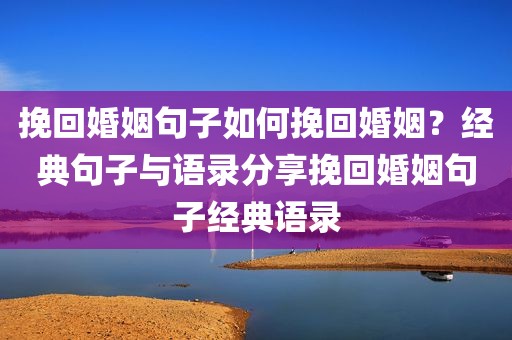 挽回婚姻句子如何挽回婚姻？经典句子与语录分享挽回婚姻句子经典语录