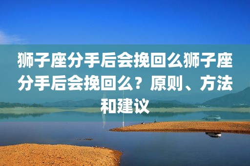 狮子座分手后会挽回么狮子座分手后会挽回么？原则、方法和建议