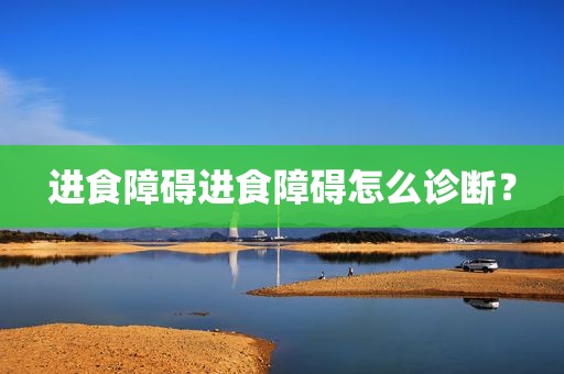进食障碍进食障碍怎么诊断？