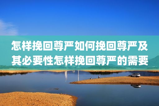 怎样挽回尊严如何挽回尊严及其必要性怎样挽回尊严的需要