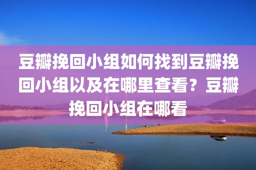 豆瓣挽回小组如何找到豆瓣挽回小组以及在哪里查看？豆瓣挽回小组在哪看