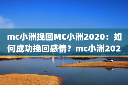 mc小洲挽回MC小洲2020：如何成功挽回感情？mc小洲2020