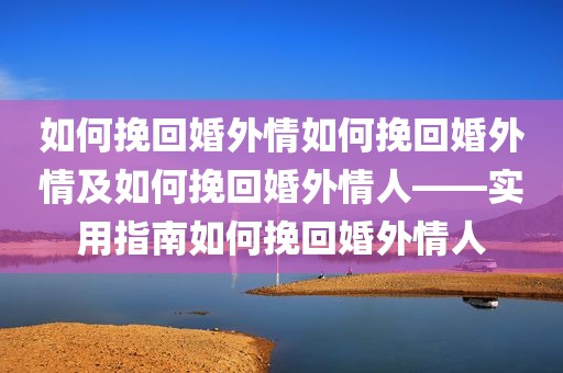 如何挽回婚外情如何挽回婚外情及如何挽回婚外情人——实用指南如何挽回婚外情人