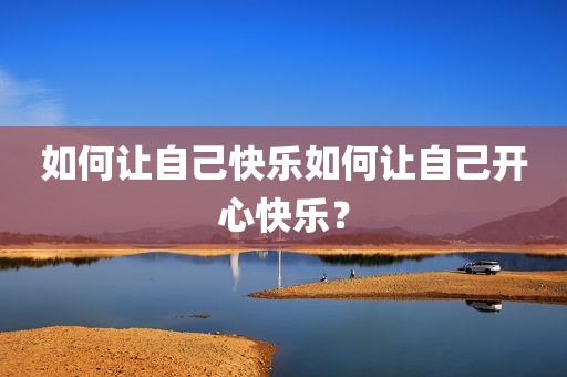 如何让自己快乐如何让自己开心快乐？