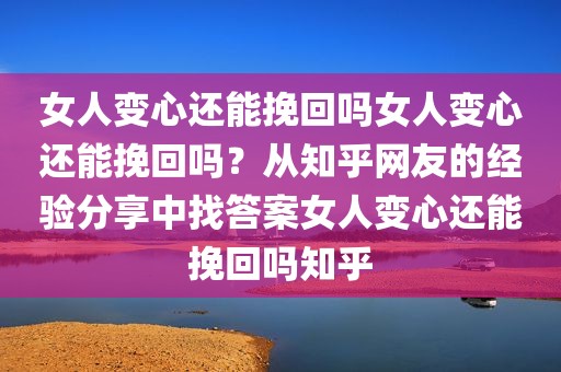 女人变心还能挽回吗女人变心还能挽回吗？从知乎网友的经验分享中找答案女人变心还能挽回吗知乎