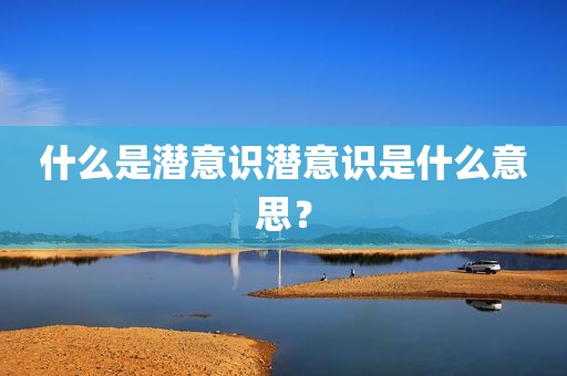 什么是潜意识潜意识是什么意思？