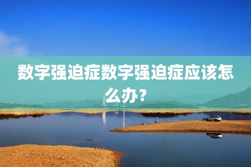 数字强迫症数字强迫症应该怎么办？
