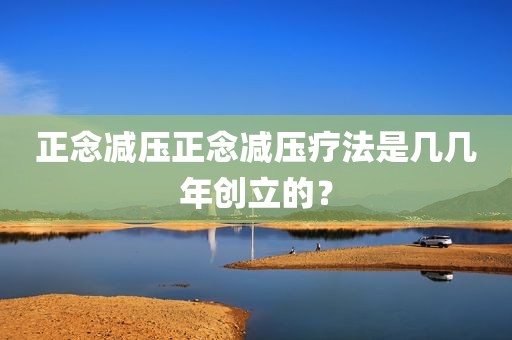 正念减压正念减压疗法是几几年创立的？