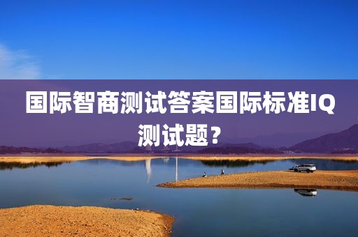 国际智商测试答案国际标准IQ测试题？