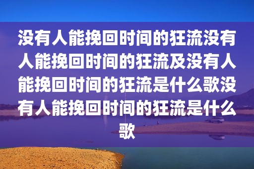 没有人能挽回时间的狂流没有人能挽回时间的狂流及没有人能挽回时间的狂流是什么歌没有人能挽回时间的狂流是什么歌