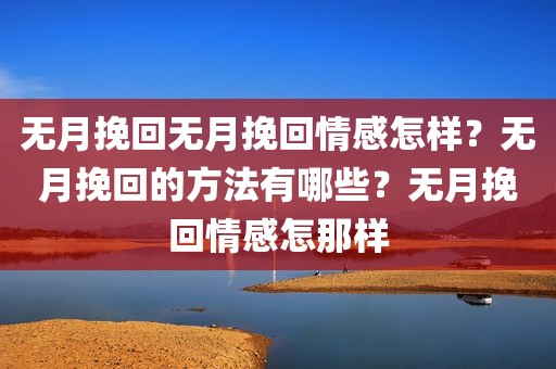 无月挽回无月挽回情感怎样？无月挽回的方法有哪些？无月挽回情感怎那样