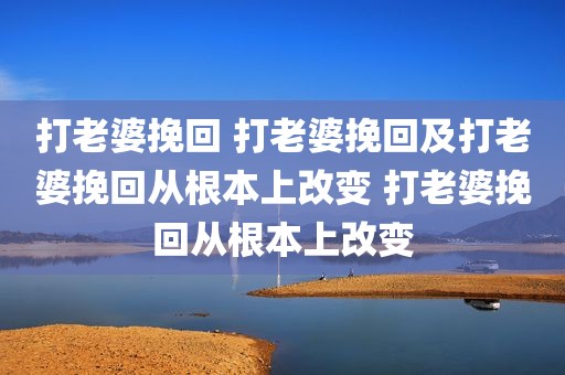 打老婆挽回 打老婆挽回及打老婆挽回从根本上改变 打老婆挽回从根本上改变