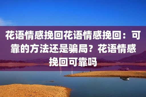 花语情感挽回花语情感挽回：可靠的方法还是骗局？花语情感挽回可靠吗