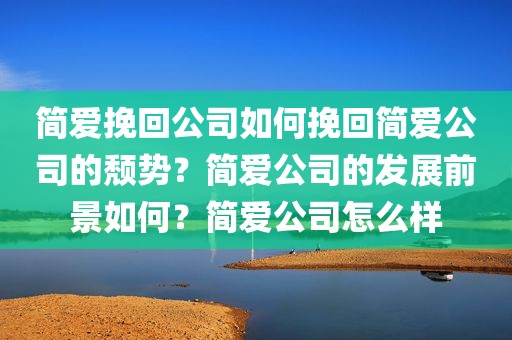 简爱挽回公司如何挽回简爱公司的颓势？简爱公司的发展前景如何？简爱公司怎么样