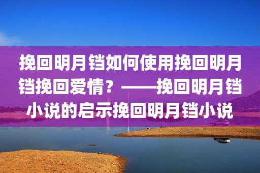 挽回明月铛如何使用挽回明月铛挽回爱情？——挽回明月铛小说的启示挽回明月铛小说