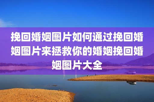 挽回婚姻图片如何通过挽回婚姻图片来拯救你的婚姻挽回婚姻图片大全