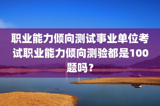 职业能力倾向测试事业单位考试职业能力倾向测验都是100题吗？