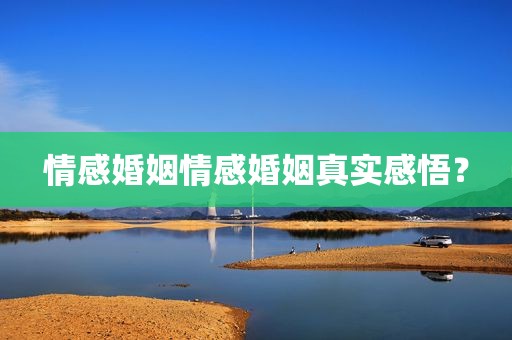 情感婚姻情感婚姻真实感悟？