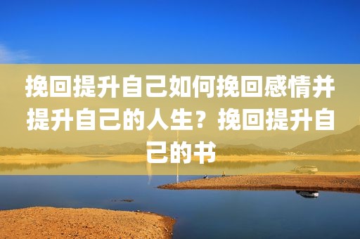 挽回提升自己如何挽回感情并提升自己的人生？挽回提升自己的书
