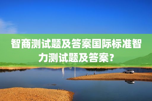 智商测试题及答案国际标准智力测试题及答案？