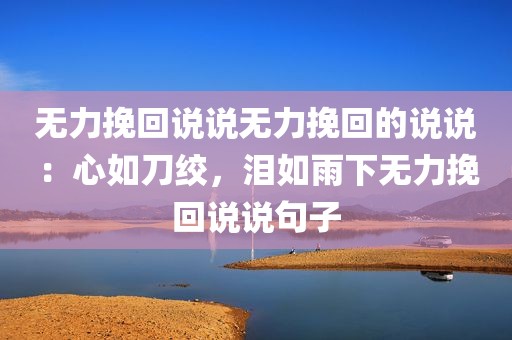 无力挽回说说无力挽回的说说：心如刀绞，泪如雨下无力挽回说说句子