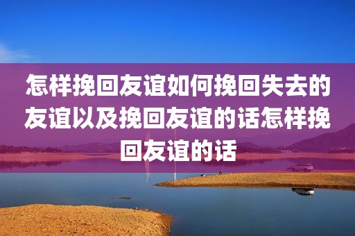 怎样挽回友谊如何挽回失去的友谊以及挽回友谊的话怎样挽回友谊的话