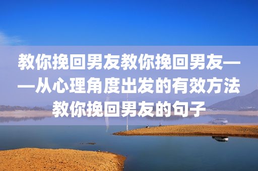 教你挽回男友教你挽回男友——从心理角度出发的有效方法教你挽回男友的句子