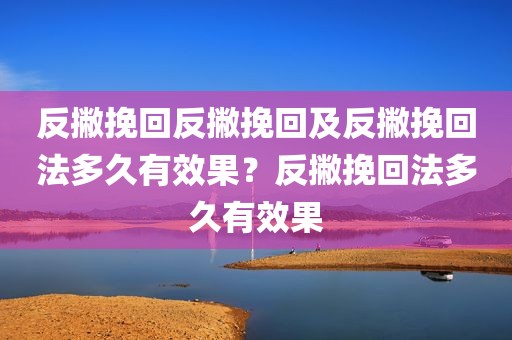 反撇挽回反撇挽回及反撇挽回法多久有效果？反撇挽回法多久有效果