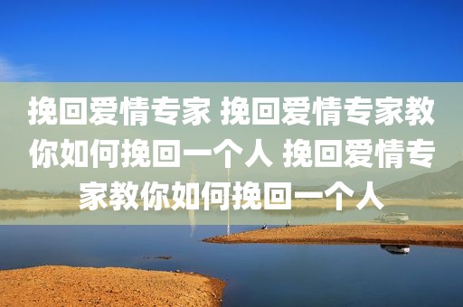 挽回爱情专家 挽回爱情专家教你如何挽回一个人 挽回爱情专家教你如何挽回一个人